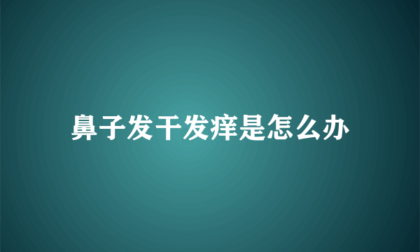 鼻子发干发痒是怎么办