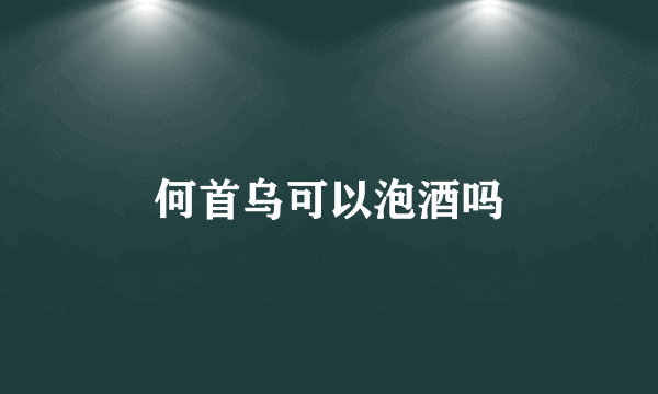 何首乌可以泡酒吗