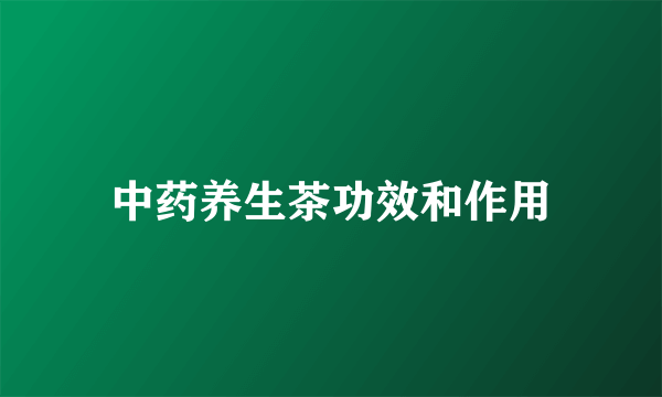 中药养生茶功效和作用