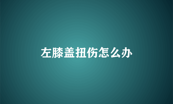 左膝盖扭伤怎么办