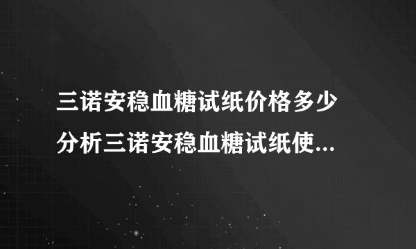 三诺安稳血糖试纸价格多少  分析三诺安稳血糖试纸使用注意事项