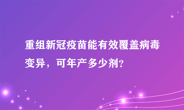 重组新冠疫苗能有效覆盖病毒变异，可年产多少剂？