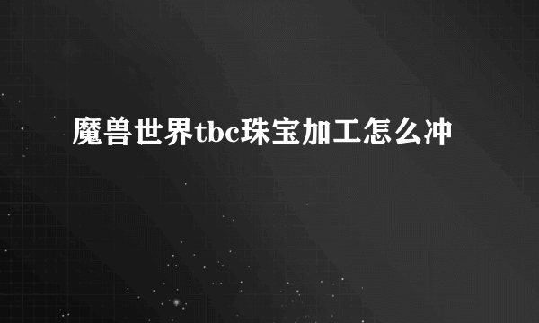 魔兽世界tbc珠宝加工怎么冲
