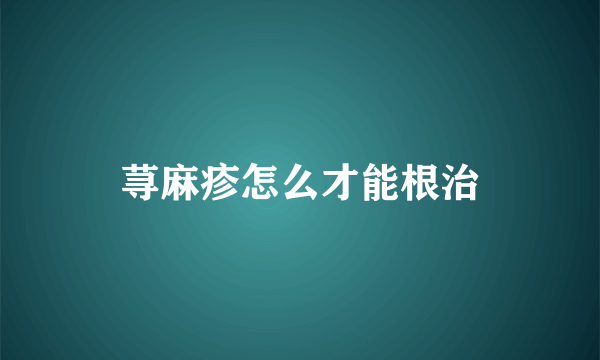 荨麻疹怎么才能根治