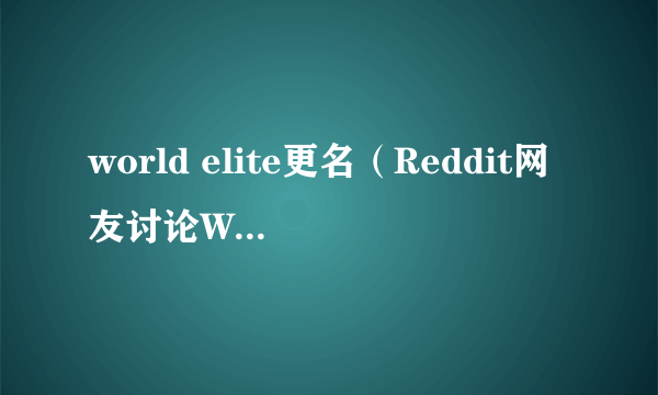 world elite更名（Reddit网友讨论WE晋级正赛）
