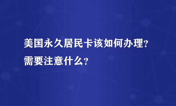 美国永久居民卡该如何办理？需要注意什么？