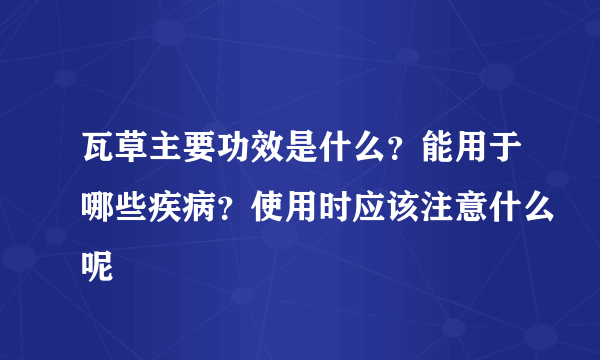 瓦草主要功效是什么？能用于哪些疾病？使用时应该注意什么呢