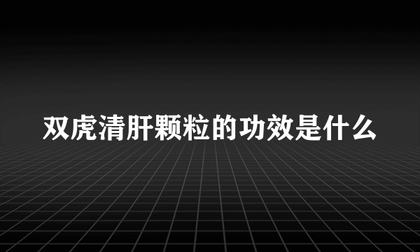 双虎清肝颗粒的功效是什么