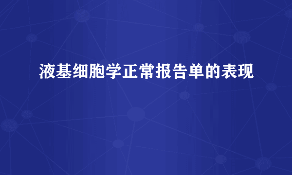液基细胞学正常报告单的表现