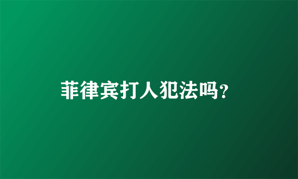 菲律宾打人犯法吗?