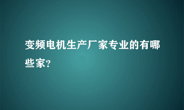 变频电机生产厂家专业的有哪些家？