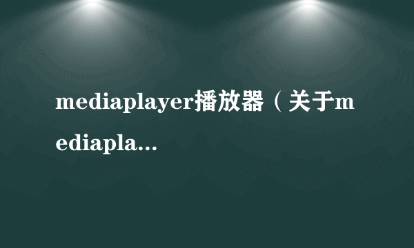 mediaplayer播放器（关于mediaplayer播放器的简介）