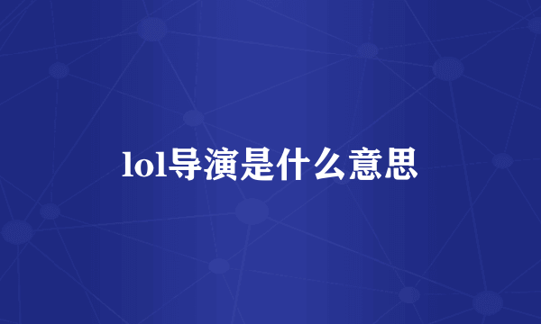 lol导演是什么意思