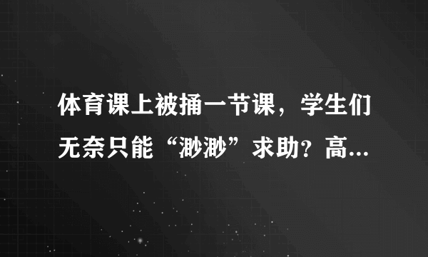 体育课上被捅一节课，学生们无奈只能“渺渺”求助？高清在线解密！