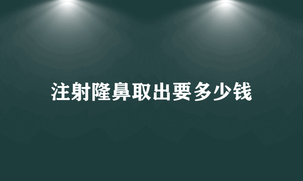 注射隆鼻取出要多少钱