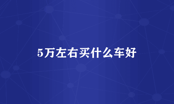 5万左右买什么车好