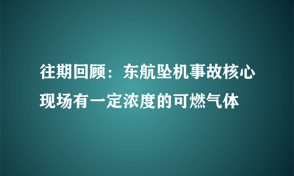 往期回顾：东航坠机事故核心现场有一定浓度的可燃气体