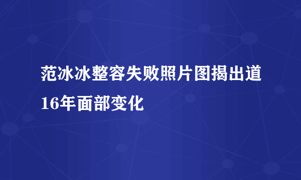 范冰冰整容失败照片图揭出道16年面部变化