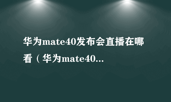 华为mate40发布会直播在哪看（华为mate40发布会直播地址）