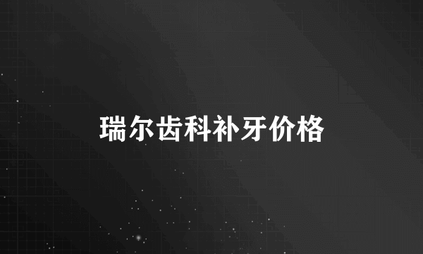 瑞尔齿科补牙价格