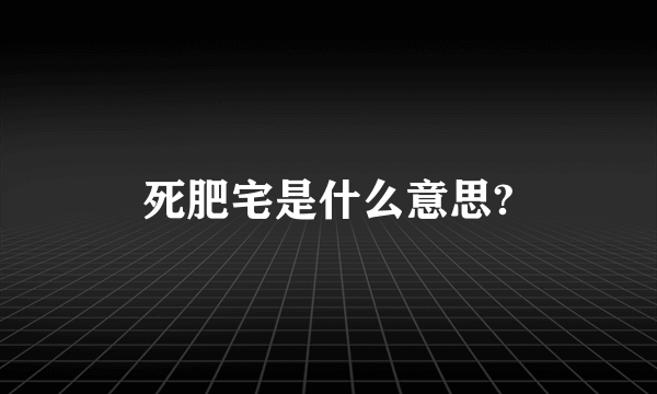 死肥宅是什么意思?