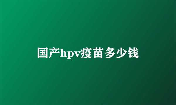 国产hpv疫苗多少钱