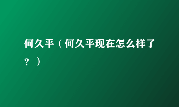 何久平（何久平现在怎么样了？）