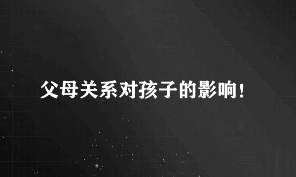 父母关系对孩子的影响！