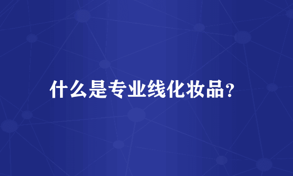 什么是专业线化妆品？
