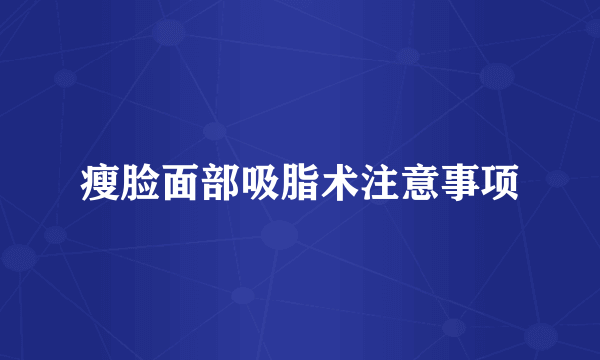 瘦脸面部吸脂术注意事项