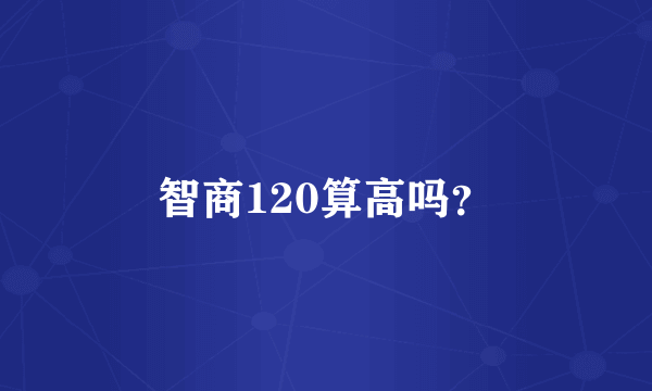 智商120算高吗？