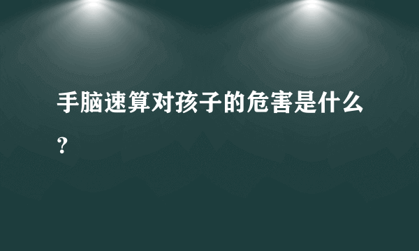 手脑速算对孩子的危害是什么？