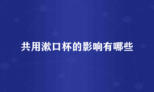 共用漱口杯的影响有哪些