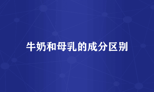 牛奶和母乳的成分区别
