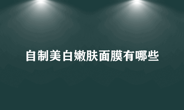 自制美白嫩肤面膜有哪些