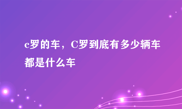 c罗的车，C罗到底有多少辆车都是什么车