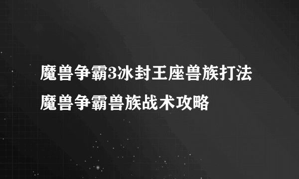 魔兽争霸3冰封王座兽族打法 魔兽争霸兽族战术攻略
