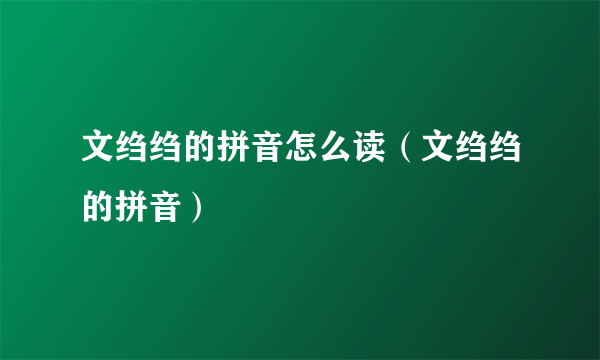 文绉绉的拼音怎么读（文绉绉的拼音）