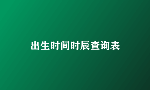 出生时间时辰查询表