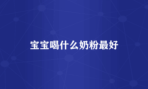宝宝喝什么奶粉最好