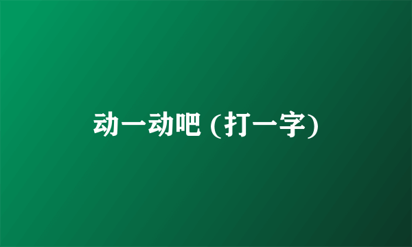 动一动吧 (打一字)
