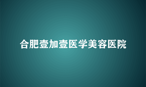 合肥壹加壹医学美容医院