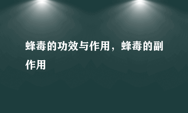 蜂毒的功效与作用，蜂毒的副作用