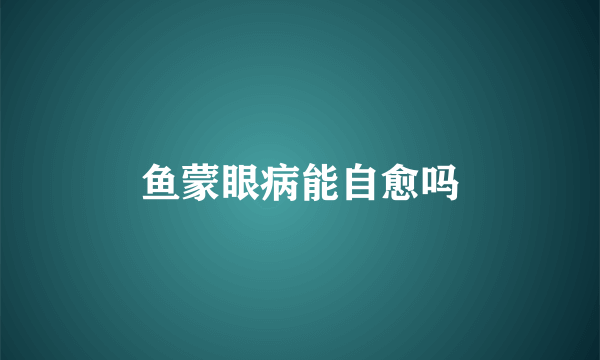 鱼蒙眼病能自愈吗