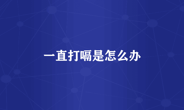 一直打嗝是怎么办