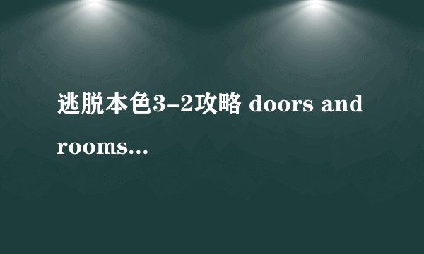 逃脱本色3-2攻略 doors and rooms图文攻略分享