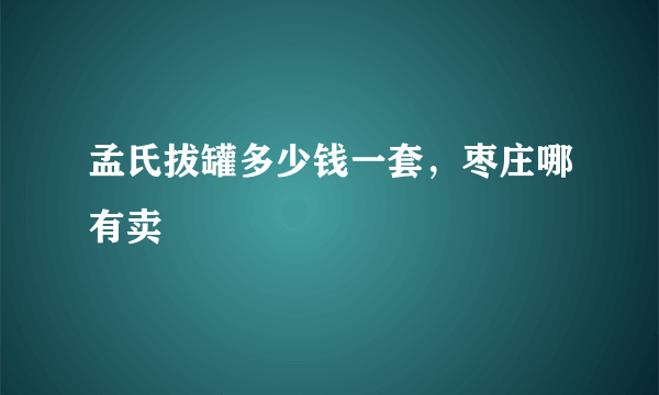 孟氏拔罐多少钱一套，枣庄哪有卖