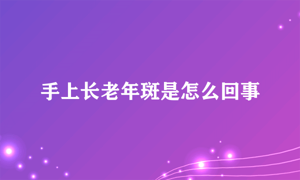 手上长老年斑是怎么回事