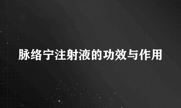 脉络宁注射液的功效与作用