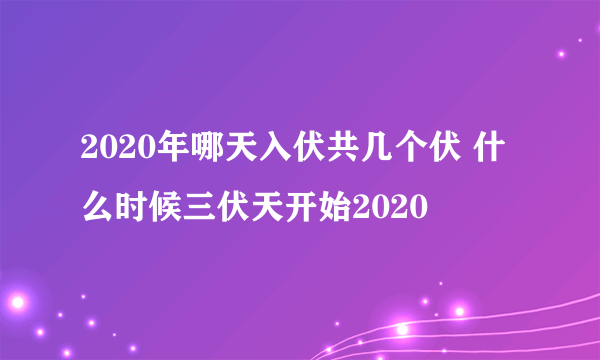2020年哪天入伏共几个伏 什么时候三伏天开始2020
